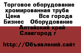 Торговое оборудование хромированная труба › Цена ­ 150 - Все города Бизнес » Оборудование   . Алтайский край,Славгород г.